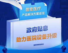 财政贴息贷款拟将涌入医疗设备更新改造，普爱医疗产品解决方案