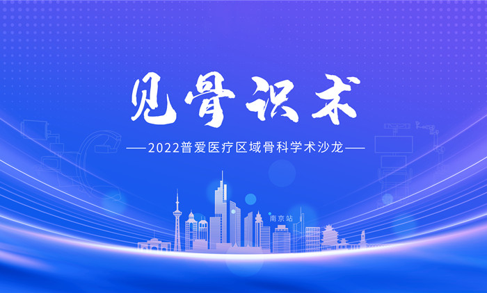 见骨识术-2022普爱医疗区域骨科学术沙龙正式启动 见骨识术-2022普爱医疗区域骨科学术沙龙正式启动